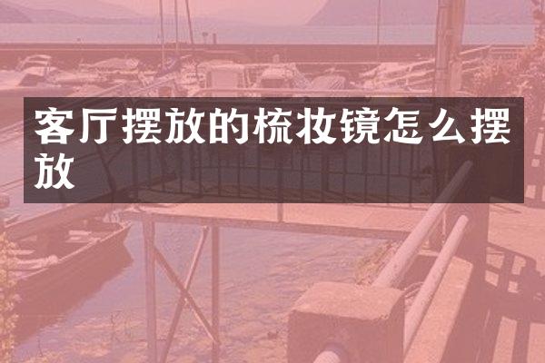 客厅摆放的梳妆镜怎么摆放