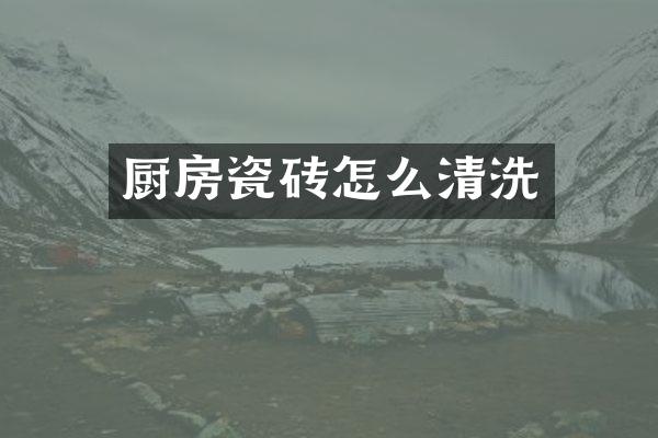 厨房瓷砖怎么清洗