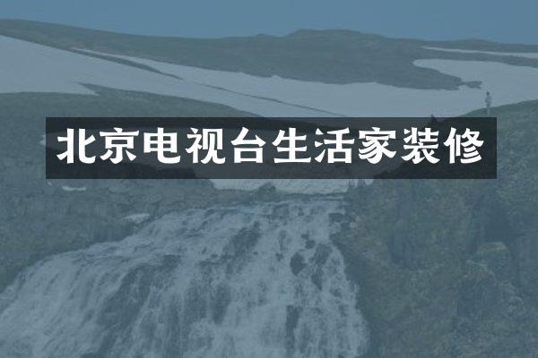 北京电视台生活家装修