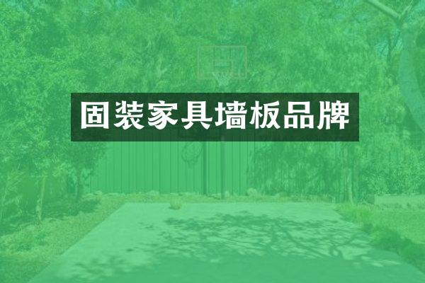 固装家具墙板品牌