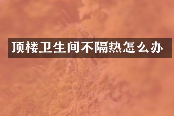 顶楼卫生间不隔热怎么办