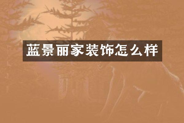 蓝景丽家装饰怎么样
