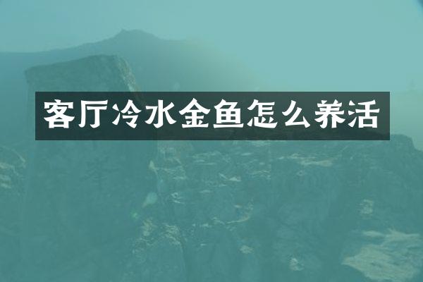 客厅冷水金鱼怎么养活