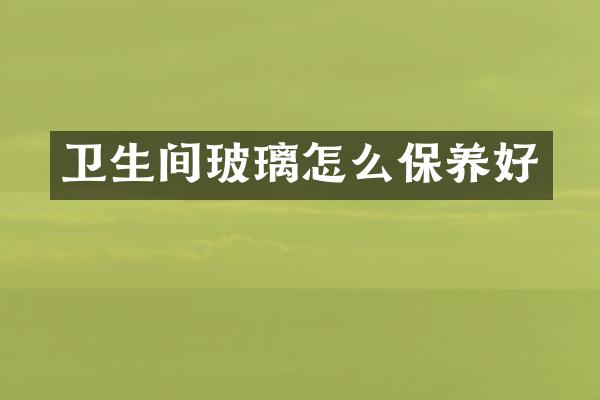 卫生间玻璃怎么保养好