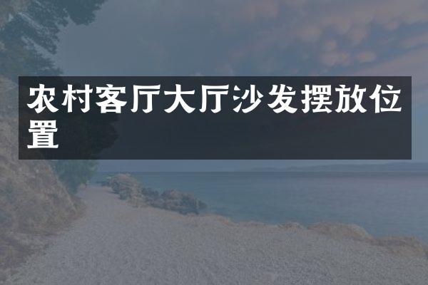 农村客厅大厅沙发摆放位置