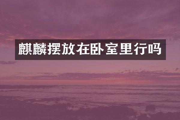 麒麟摆放在卧室里行吗