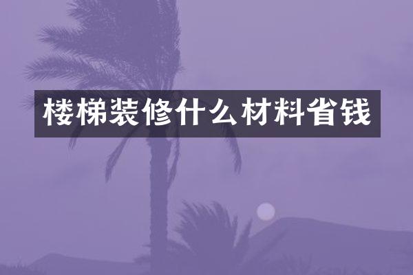 楼梯装修什么材料省钱