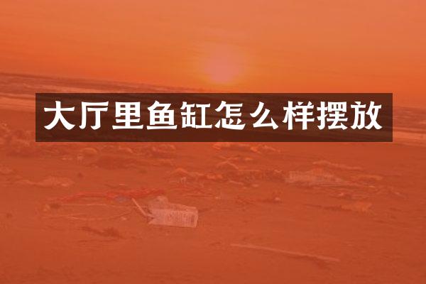 大厅里鱼缸怎么样摆放