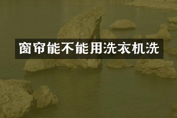 窗帘能不能用洗衣机洗