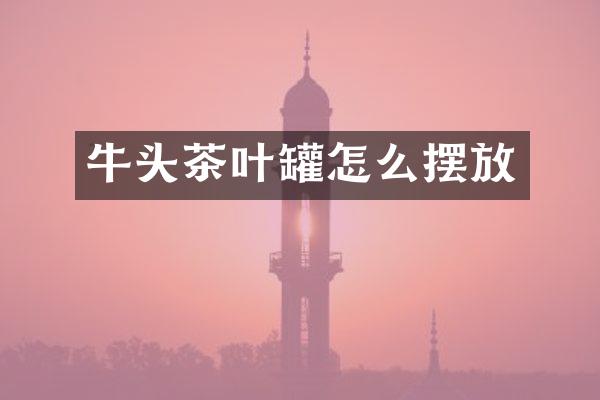 牛头茶叶罐怎么摆放