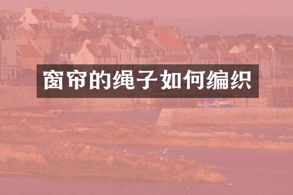 窗帘的绳子如何编织