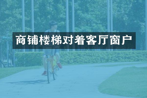 商铺楼梯对着客厅窗户