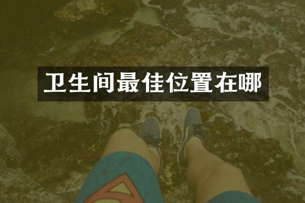 卫生间最佳位置在哪