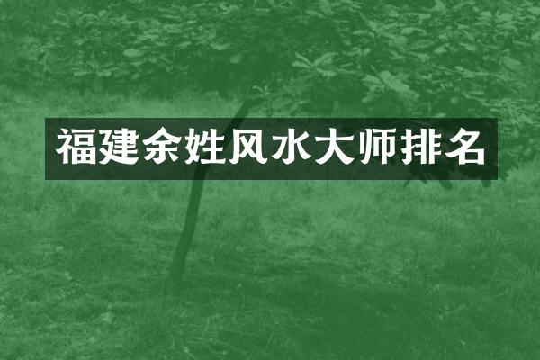 福建余姓风水大师排名