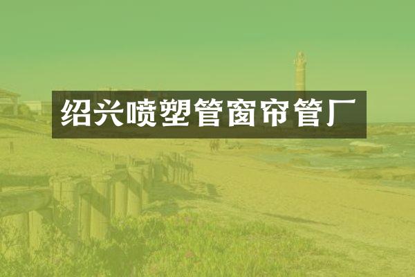 绍兴喷塑管窗帘管厂