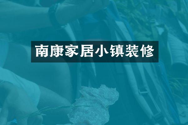 南康家居小镇装修