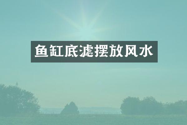 鱼缸底滤摆放风水