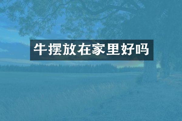 牛摆放在家里好吗