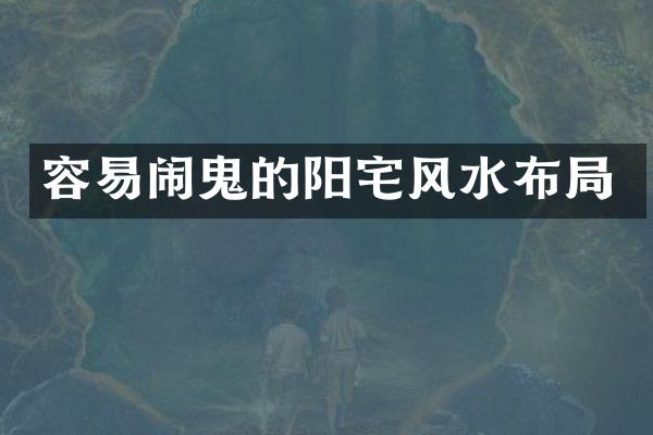 容易闹鬼的阳宅风水布局