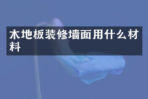 木地板装修墙面用什么材料