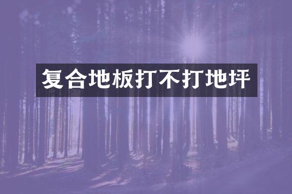 复合地板打不打地坪