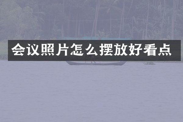 会议照片怎么摆放好看点