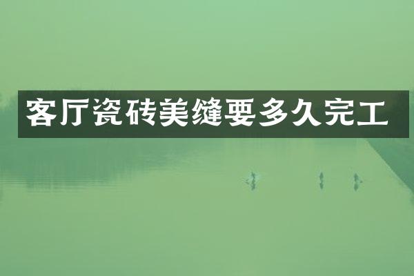 客厅瓷砖美缝要多久完工