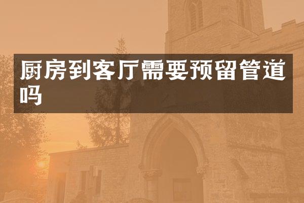 厨房到客厅需要预留管道吗