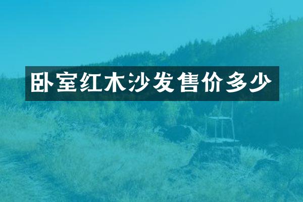 卧室红木沙发售价多少