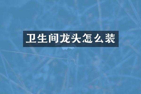 卫生间龙头怎么装