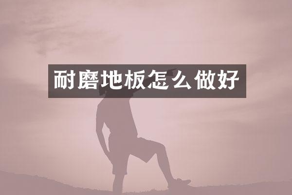 耐磨地板怎么做好