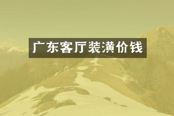广东客厅装潢价钱