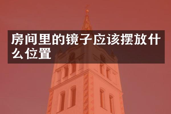 房间里的镜子应该摆放什么位置
