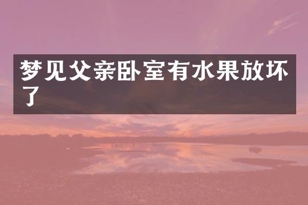 梦见父亲卧室有水果放坏了