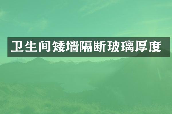 卫生间矮墙隔断玻璃厚度