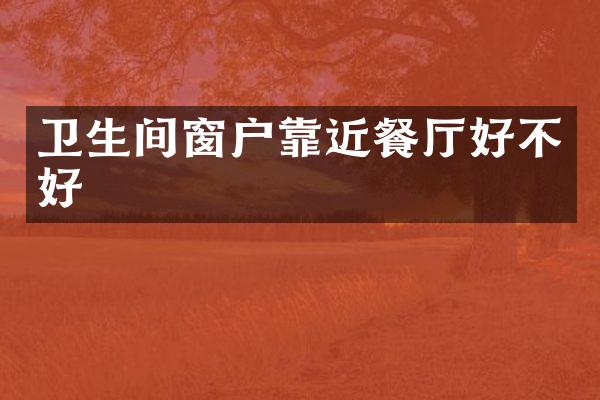 卫生间窗户靠近餐厅好不好