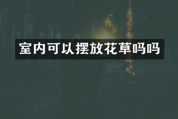 室内可以摆放花草吗吗