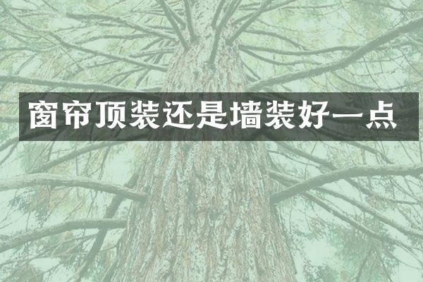 窗帘顶装还是墙装好一点