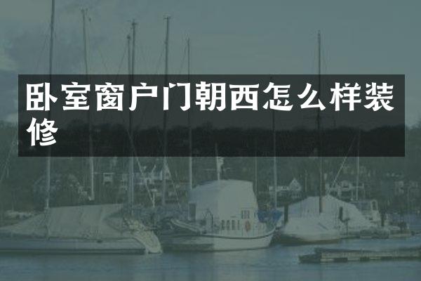 卧室窗户门朝西怎么样装修
