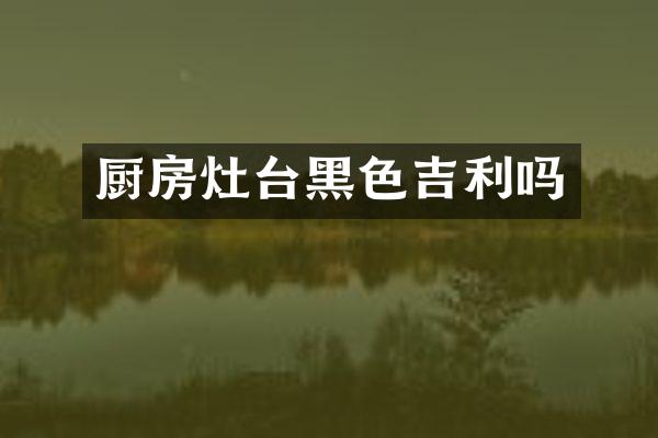 厨房灶台黑色吉利吗
