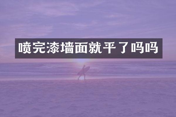 喷完漆墙面就平了吗吗
