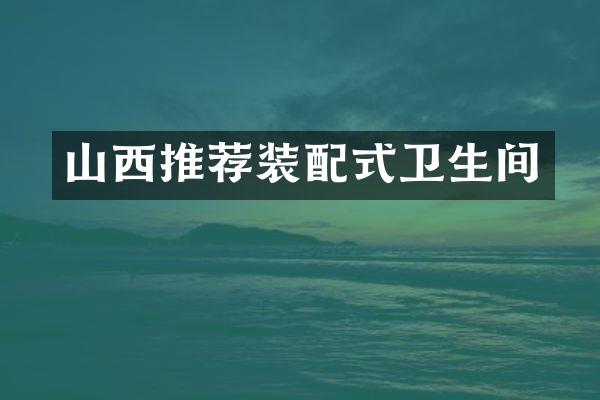 山西推荐装配式卫生间