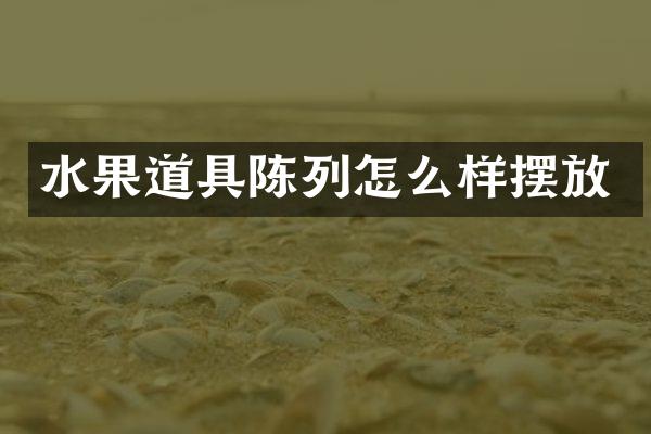 水果道具陈列怎么样摆放