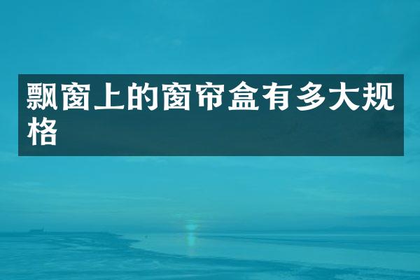 飘窗上的窗帘盒有多大规格
