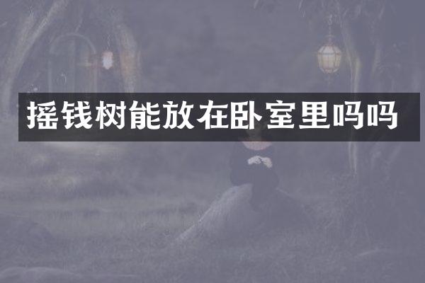 摇钱树能放在卧室里吗吗