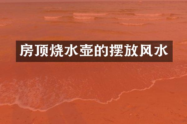 房顶烧水壶的摆放风水
