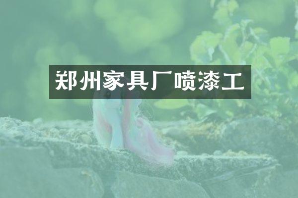 郑州家具厂喷漆工