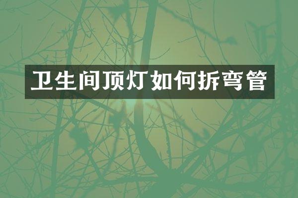 卫生间顶灯如何拆弯管