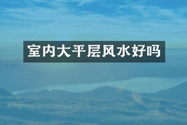 室内大平层风水好吗