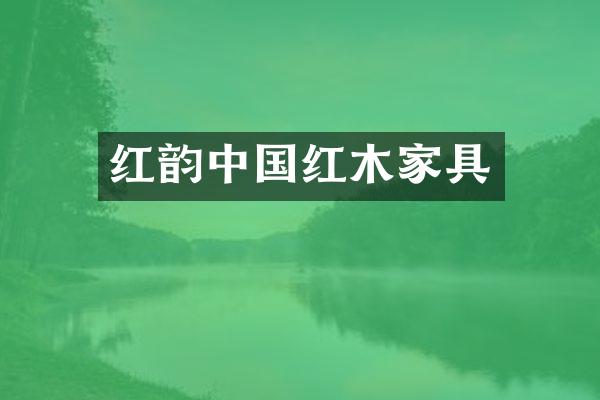 红韵中国红木家具